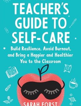 Teacher s Guide to Self-Care: Build Resilience, Avoid Burnout, and Bring a Happier and Healthier You to the Classroom, The Online now